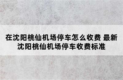 在沈阳桃仙机场停车怎么收费 最新沈阳桃仙机场停车收费标准